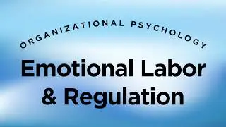 Emotional Labor & Regulation in the Workplace - Organizational Psychology Lecture 4 Part 4