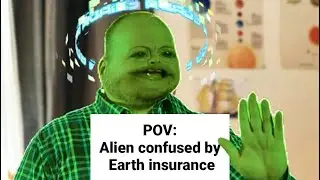 POV: Alien confused by Earth insurance