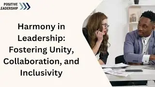 Harmony in Leadership: Fostering Unity, Collaboration, and Inclusivity