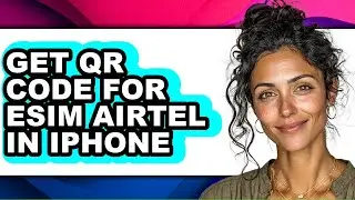 How to Get Qr Code for Esim Airtel in Iphone (full Guide)