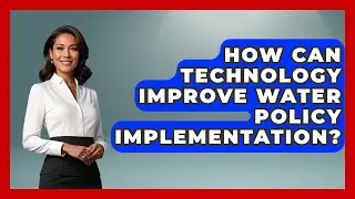 How Can Technology Improve Water Policy Implementation? | Water Science For Everyone News