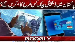 Pakistan Mein Digital Banks Kis Tarah Kaam Karain Ga? | Googly News TV