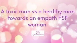 A toxic man vs a healthy man towards an empath HSP woman 