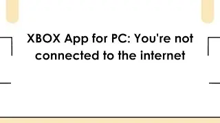 XBOX App for PC: You're not connected to the internet