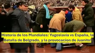 Historia de los Mundiales: Yugoslavia vs España, la Batalla de Belgrado, y la provocacion de Juanito