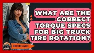 What Are The Correct Torque Specs For Big Truck Tire Rotation? - Big Truck Lovers