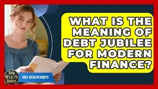 What Is The Meaning Of Debt Jubilee For Modern Finance? - Holy Wealth Habits