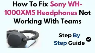 How To Fix Sony WH-1000XM5 Headphones Not Working With Teams