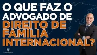🔴 O QUE FAZ O ADVOGADO DE DIREITO DE FAMÍLIA INTERNACIONAL?