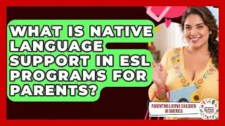 What Is Native Language Support In ESL Programs For Parents? - Parenting Latino Children in America