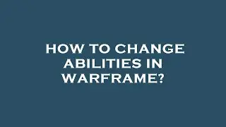 How to change abilities in warframe?