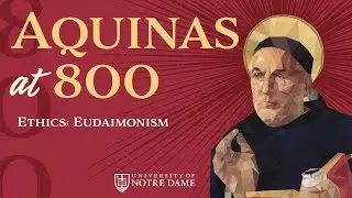 Ethics: Eudaimonism &ndash; &ldquo;Aquinas at 800&rdquo; Conference