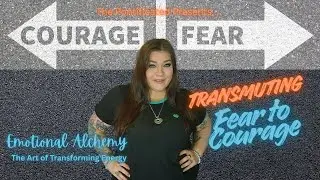Transmuting Fear to Courage