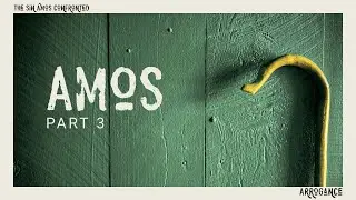 Amos &bull; Part 3: Arrogance