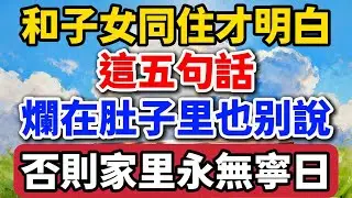 和子女同住才明白，這五句話爛在肚子裏也別說，否則家裏永無寧日，裏外不是人【老羅愛分享】#晚年生活 #中老年生活 #為人處世 #生活經驗 #情感故事 #家庭關系 #退休 #人生感悟