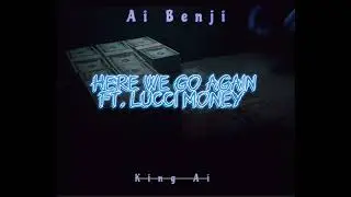 King Ai- Here We Go Again Ft. Lucci Money 71