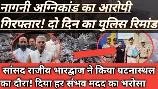 नागनी अग्निकांड का आरोपी गिरफ्तार! न्यायलय ने भेजा दो दिन के रिमांड पर! सांसद किया घटनास्थल का दौरा