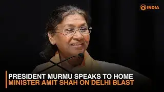 President Murmu Speaks to Home Minister Amit Shah on Delhi Blast