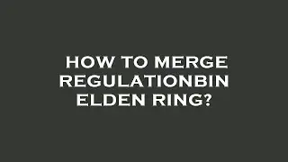 How to merge regulationbin elden ring?