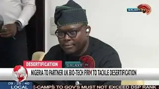NIGERIA TO PARTNER UK BIO TECH FIRM TO TACKLE DESERTIFICATION