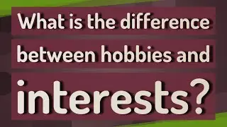 What is the difference between hobbies and interests?