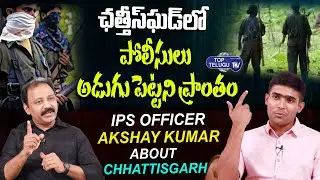 ఛత్తీస్ ఘడ్ లో పోలీసులు అడుగుపెట్టని ప్రాంతం | IPS Akshay Kumar About Chhattisgarh | Top Telugu TV