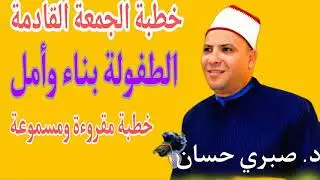 خطبة الجمعة القادمة خطبة رائعة عن( الطفولة بناء وأمل)  مقروءة ومسموعة  للدكتور صبري حسان