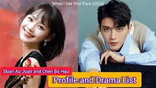 Duan Ao Juan and Chen Bo Hao | When I See Your Face | Profile and Drama List |
