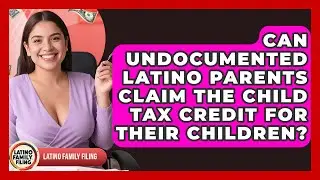 Can Undocumented Latino Parents Claim the Child Tax Credit for Their Children?