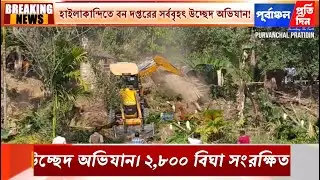 হাইলাকান্দিতে বন দপ্তরের সর্ববৃহৎ উচ্ছেদ অভিযান!৫১৬ পরিবার সরানোর প্রক্রিয়া শুরু।