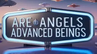 Were Angels Aliens - Advanced Beings?  Exploring Biblical Evidence through Bible Verses