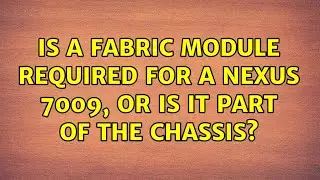 Is a Fabric Module required for a Nexus 7009, or is it part of the Chassis?