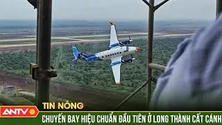 S&acirc;n bay Long Th&agrave;nh đ&oacute;n chuyến bay hiệu chuẩn đầu ti&ecirc;n | ANTV