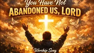 You Have not Abandoned us, Lord Worship Song 