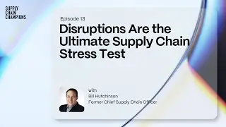 Disruptions Are the Ultimate Supply Chain Stress Test with Bill Hutchinson | Supply Chain Champions