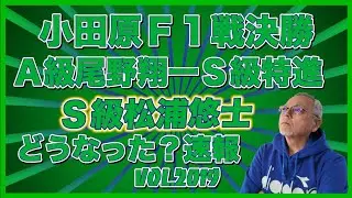 速報！小田原Ｆ１戦Ａ級決勝とＳ級決勝コバケンデスケイリンデス