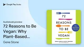 72 Reasons to Be Vegan: Why Plant-Based. Why&hellip; by Gene Stone &middot; Audiobook preview