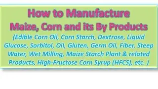 How to Manufacture Maize |  Corn and its By Products