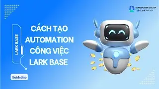 Hướng dẫn tạo automation c&ocirc;ng việc trong Lark Base (P2)