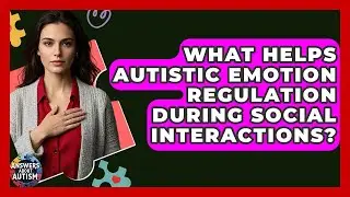 What Helps Autistic Emotion Regulation During Social Interactions? - Answers About Autism