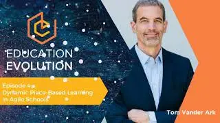 Dynamic Place-Based Learning in Agile Schools with Tom Vander Ark