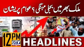 Electricity Prices Increase in Pakistan? | Public Worried | 12 PM News Headlines | GTV News