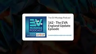 The EV Musings Podcast - 162 - The EVA England Update Episode
