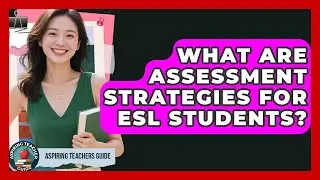 What Are Assessment Strategies For ESL Students? - Aspiring Teacher Guide
