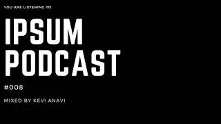 Ipsum Podcast 008- Mixed by Kevi Anavi