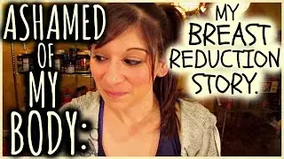ASHAMED OF MY BODY: MY BREAST REDUCTION STORY