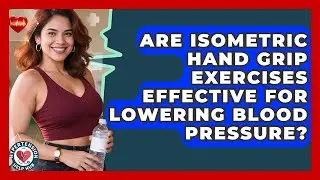 Are Isometric Hand Grip Exercises Effective For Lowering Blood Pressure? - Hypertension Help Hub