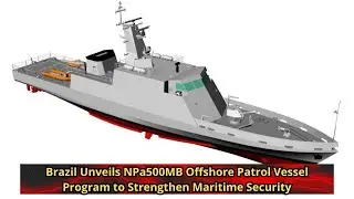 Brazil Unveils NPa500MB Offshore Patrol Vessel Program to Strengthen Maritime Security