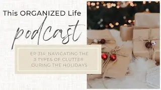 Ep 314 Navigating the 3 types of clutter during the holidays
