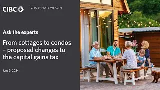 Ask the experts | From cottages to condos - proposed changes to the capital gains tax
